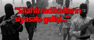 “Silahlı radikalın siyasətə gəlişi ağır fəsadlar verə bilər”