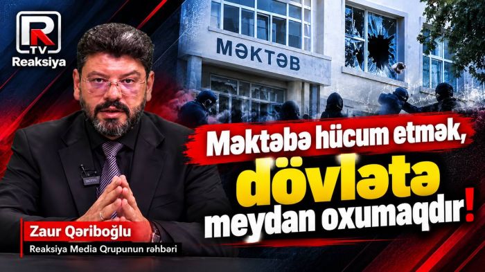 Məktəbə hücum etmək, dövlətə meydan oxumaqdır! - Zaur Qəriboğlu