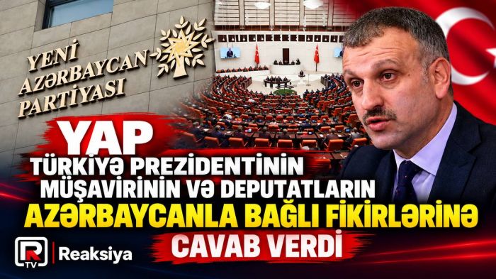 YAP Türkiyə prezidentinin müşavirinin və deputatların Azərbaycanla bağlı fikirlərinə cavab verdi